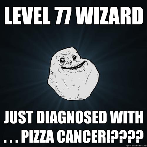 level 77 wizard just diagnosed with . . . pizza cancer!???? - level 77 wizard just diagnosed with . . . pizza cancer!????  Forever Alone
