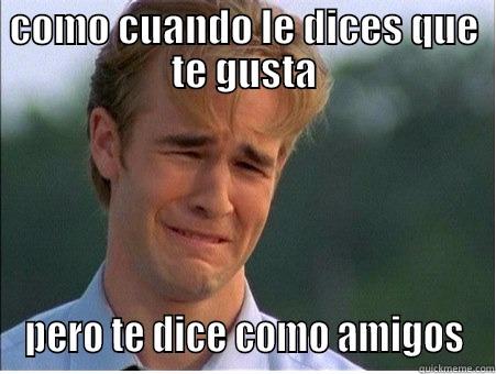 justo en el corazón jaja XD - COMO CUANDO LE DICES QUE TE GUSTA PERO TE DICE COMO AMIGOS 1990s Problems