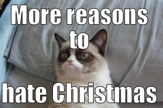 MORE REASONS TO  HATE CHRISTMAS Grumpy Cat