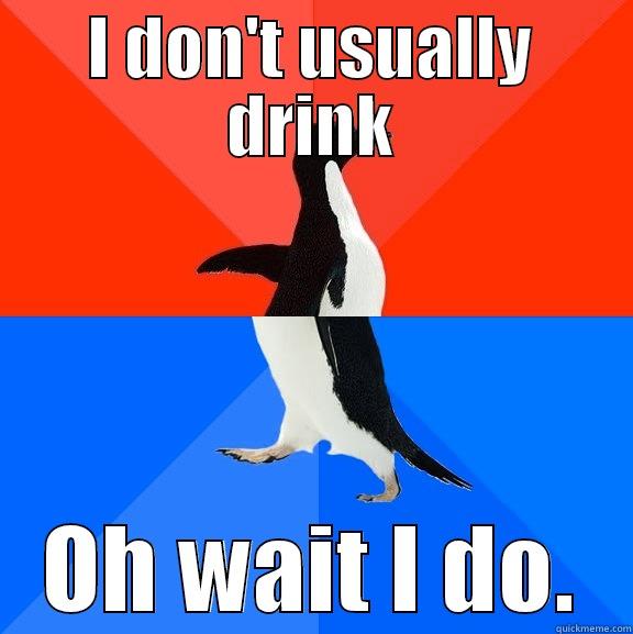 I DON'T USUALLY DRINK OH WAIT I DO. Socially Awesome Awkward Penguin