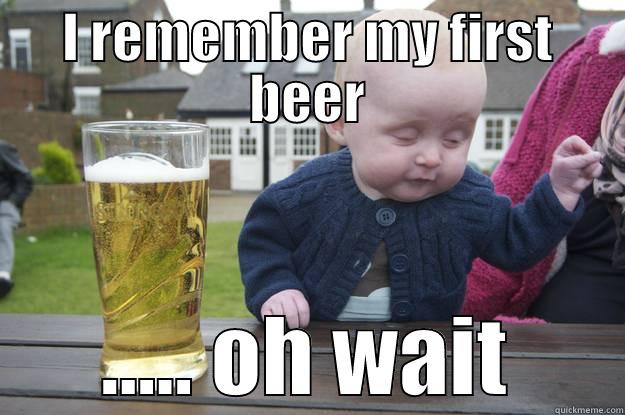 I REMEMBER MY FIRST BEER ..... OH WAIT drunk baby