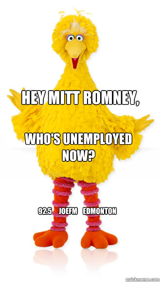 Hey Mitt romney, who's unemployed now? 92.5     joefm    edmonton   Big Bird