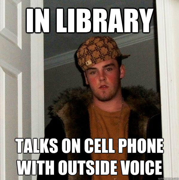 In library talks on cell phone with outside voice  Scumbag Steve