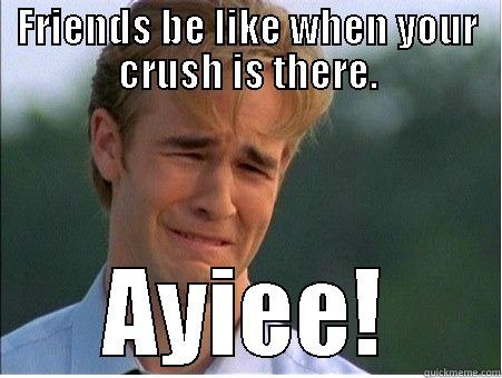 BITCHY LITCHY! - FRIENDS BE LIKE WHEN YOUR CRUSH IS THERE. AYIEE! 1990s Problems