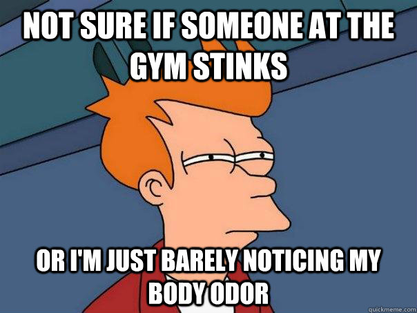 Not sure if someone at the gym stinks Or i'm just barely noticing my body odor - Not sure if someone at the gym stinks Or i'm just barely noticing my body odor  Futurama Fry