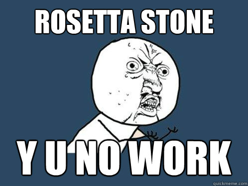 Rosetta Stone y u no work  Y U No