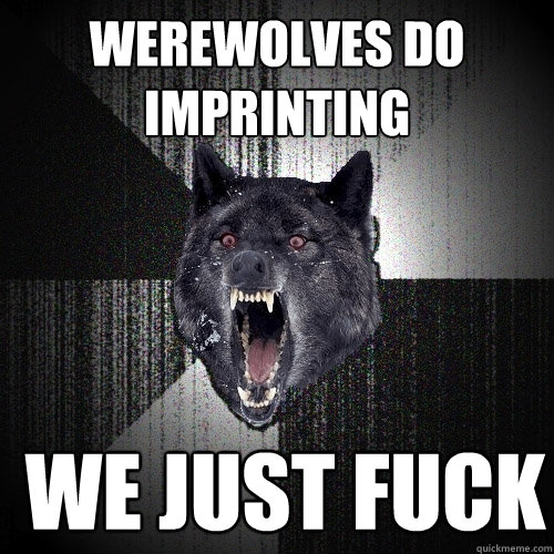 werewolves do imprinting  we just fuck  Insanity Wolf