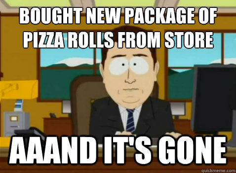 Bought new package of pizza rolls from store aaand it's gone  South Park Banker