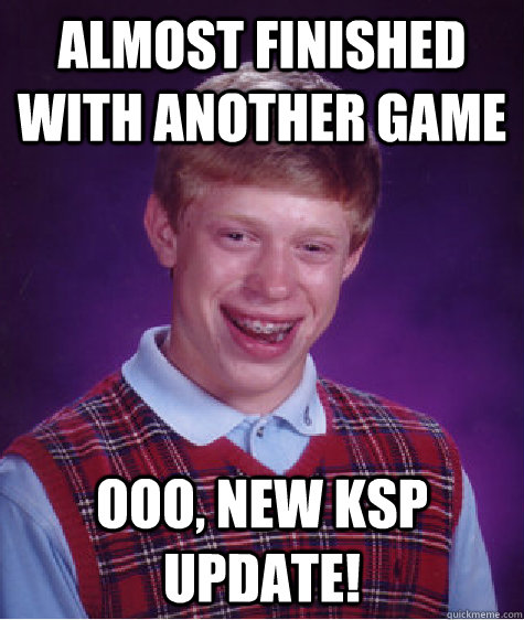 almost finished with another game ooo, new KSP update!  Bad Luck Brian