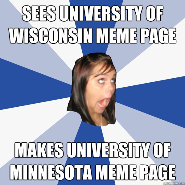 sees University of Wisconsin Meme Page Makes University of Minnesota Meme Page - sees University of Wisconsin Meme Page Makes University of Minnesota Meme Page  Annoying Facebook Girl