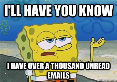 I'll Have you know I have over a thousand unread emails - I'll Have you know I have over a thousand unread emails  sponge