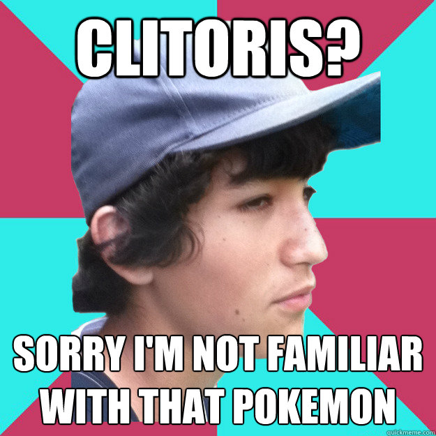 clitoris? sorry i'm not familiar with that pokemon - clitoris? sorry i'm not familiar with that pokemon  Reckless Riley