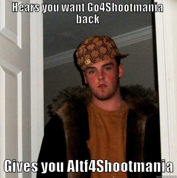 HEARS YOU WANT GO4SHOOTMANIA BACK   GIVES YOU ALTF4SHOOTMANIA Scumbag Steve