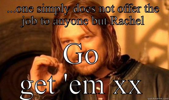 ...ONE SIMPLY DOES NOT OFFER THE JOB TO ANYONE BUT RACHEL GO GET 'EM XX Boromir