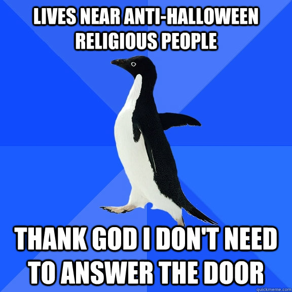 lives near anti-halloween religious people Thank god I don't need to answer the door - lives near anti-halloween religious people Thank god I don't need to answer the door  Socially Awkward Penguin