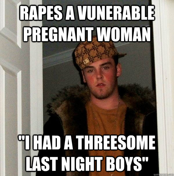 Rapes a vunerable pregnant woman 