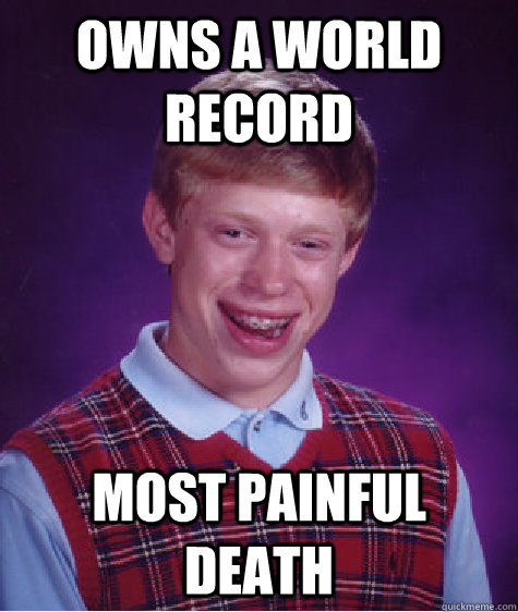 Owns a world record most painful death - Owns a world record most painful death  Bad Luck Brian