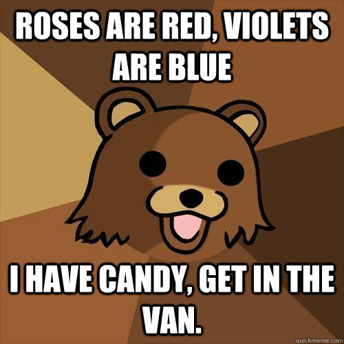 Roses are Red, Violets are Blue I have candy, get in the van.  Pedobear