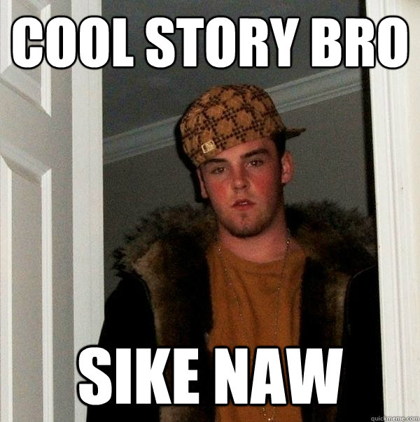 Cool story bro sike naw - Cool story bro sike naw  Scumbag Steve