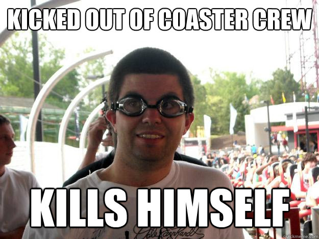 kicked out of coaster crew kills himself  Coaster Enthusiast