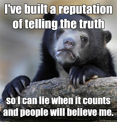 I've built a reputation of telling the truth so I can lie when it counts and people will believe me.  Confession Bear