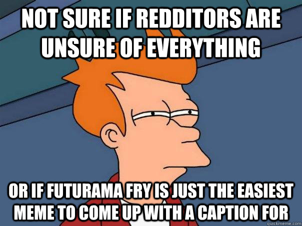 not sure if redditors are unsure of everything or if futurama fry is just the easiest meme to come up with a caption for  Futurama Fry