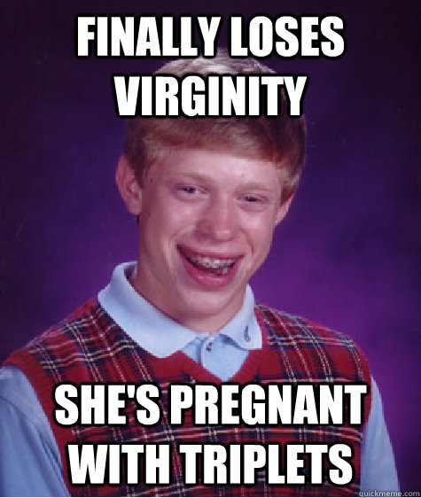 Finally loses virginity She's pregnant with triplets  Bad Luck Brian