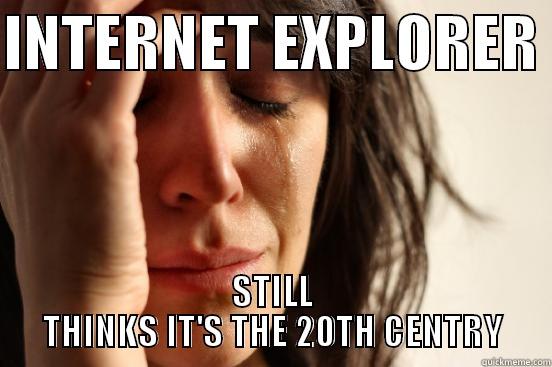 Internet Explorer...  - INTERNET EXPLORER  STILL THINKS IT'S THE 20TH CENTRY First World Problems