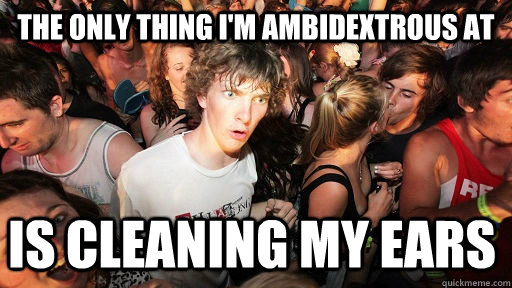 the only thing i'm ambidextrous at  is cleaning my ears  - the only thing i'm ambidextrous at  is cleaning my ears   Sudden Clarity Clarence