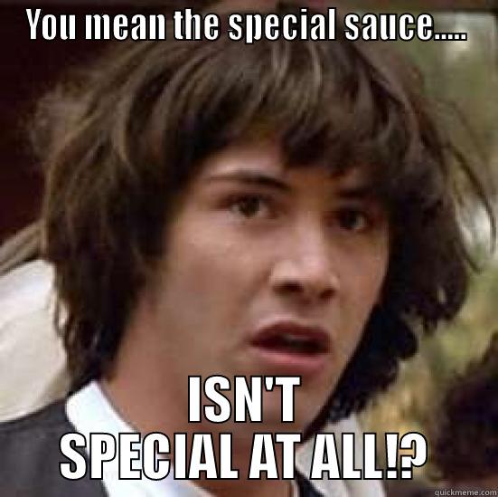 YOU MEAN THE SPECIAL SAUCE..... ISN'T SPECIAL AT ALL!? conspiracy keanu