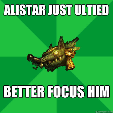 Alistar just ultied better focus him  - Alistar just ultied better focus him   Bad LoL Player