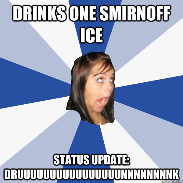 drinks one smirnoff ice status update:  DRUUUUUUUUUUUUUUUUNNNNNNNNK - drinks one smirnoff ice status update:  DRUUUUUUUUUUUUUUUUNNNNNNNNK  Annoying Facebook Girl