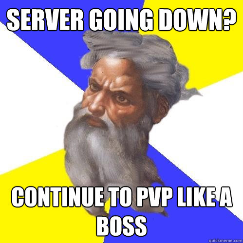 Server going down? Continue to PVP LIKE A BOSS  Advice God