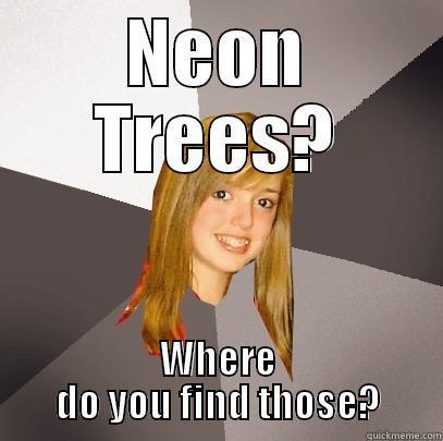 Neon Trees? Where do you find those? - NEON TREES? WHERE DO YOU FIND THOSE? Musically Oblivious 8th Grader