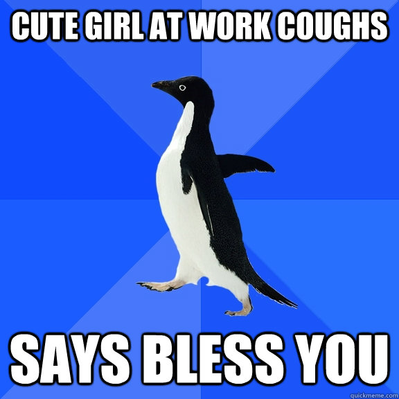 Cute Girl at work coughs Says bless you  Socially Awkward Penguin