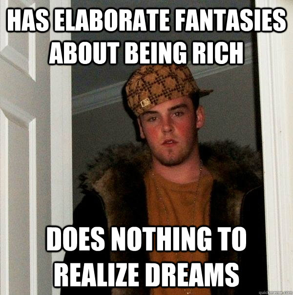 has elaborate fantasies about being rich does nothing to realize dreams - has elaborate fantasies about being rich does nothing to realize dreams  Scumbag Steve