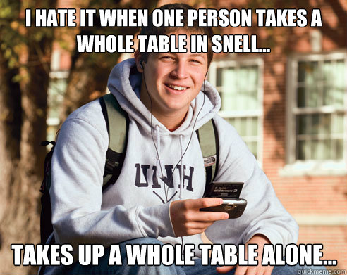 I hate it when one person takes a whole table in Snell... Takes up a whole table alone...  College Freshman