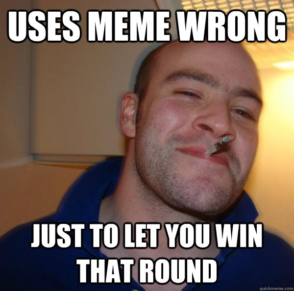 uses meme wrong  just to let you win that round - uses meme wrong  just to let you win that round  Misc