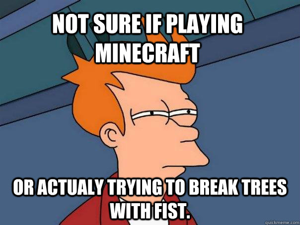 Not sure if playing minecraft Or actualy trying to break trees with fist. - Not sure if playing minecraft Or actualy trying to break trees with fist.  Futurama Fry