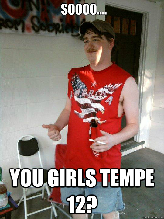 soooo.... you girls tempe 12?  Redneck Randal