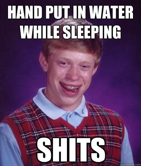 hand put in water while sleeping shits    Bad Luck Brian