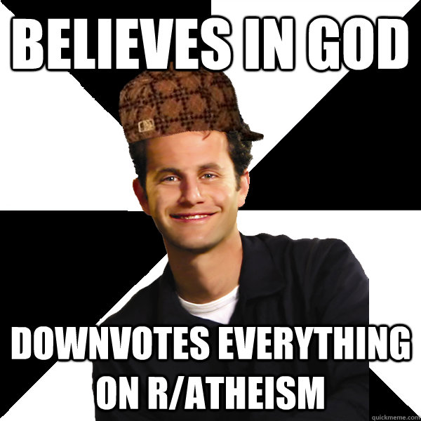 Believes in god Downvotes everything on r/atheism  Scumbag Christian