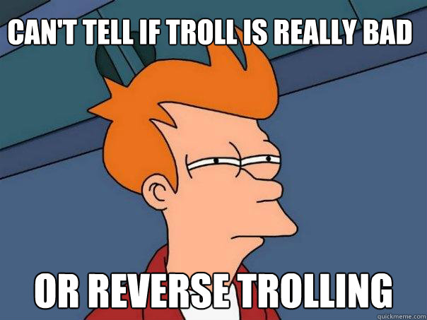 Can't tell if troll is really bad Or reverse trolling - Can't tell if troll is really bad Or reverse trolling  Futurama Fry