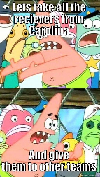 LETS TAKE ALL THE RECIEVERS FROM CAROLINA AND GIVE THEM TO OTHER TEAMS Push it somewhere else Patrick