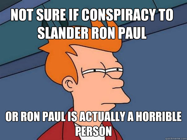 Not sure if conspiracy to slander Ron Paul Or Ron Paul is actually a horrible person  Futurama Fry