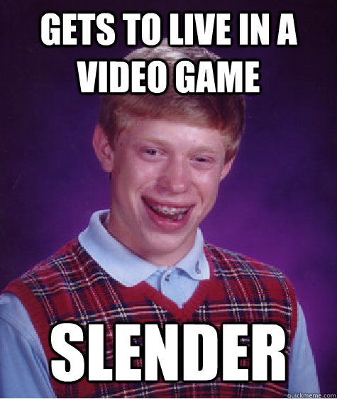 Gets to live in a video game slender - Gets to live in a video game slender  Bad Luck Brian