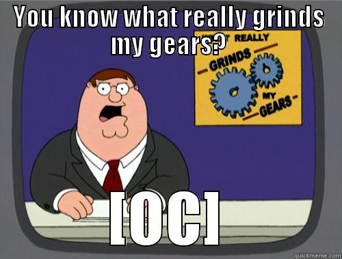 YOU KNOW WHAT REALLY GRINDS MY GEARS? [OC] Grinds my gears