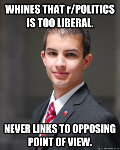 WHINES THAT r/POLITICS IS TOO LIBERAL. NEVER LINKS TO OPPOSING POINT OF VIEW.  College Conservative