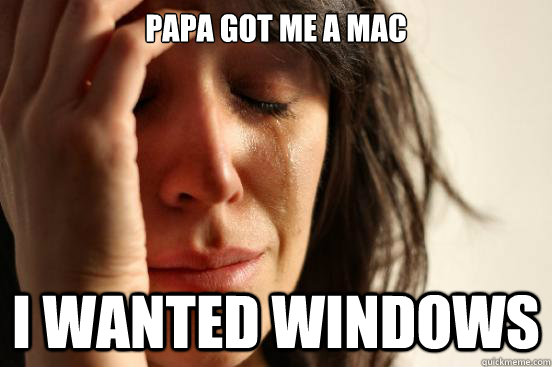 Papa got me a mac i wanted windows  First World Problems