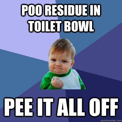 Poo residue in toilet bowl pee it all off  Success Kid